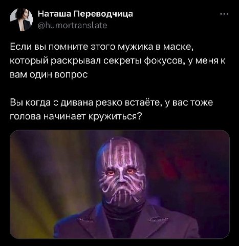 a Наташа Переводчица Если вы помните этого мужика в маске, который раскрывал секреты фокусов, у меня к вам один вопрос Вы когда с дивана резко встаёте, у вас тоже голова начинает кружиться? К
