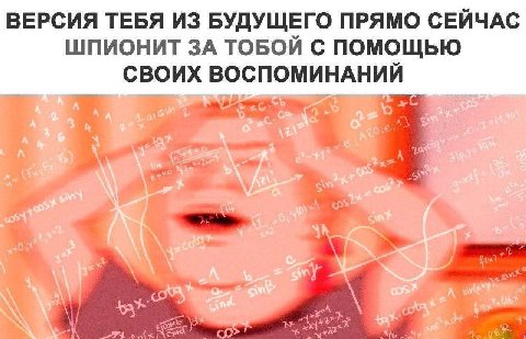 ВЕРСИЯ ТЕБЯ ИЗ БУДУЩЕГО ПРЯМО СЕЙЧАС ШПИОНИТ ЗА ТОБОЙ С ПОМОЩЬЮ СВОИХ ВОСПОМИНАНИЙ