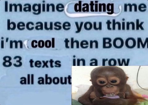 Imagine dating me because you think .cool then BOOM 83 texts all about