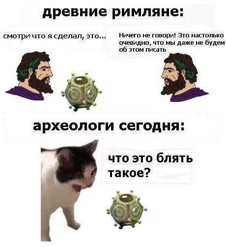 древние римляне: смотри что я сделал, это... Ничего не говори! Это настолько очевидно, что мы даже не будем об этом писать археологи сегодня. что это блять такое?
