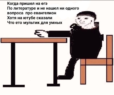 Когда пришел на егэ По литературе и не нашел ни одного вопроса про евангелион Хотя на ютубе сказали Что ето мультик для умных