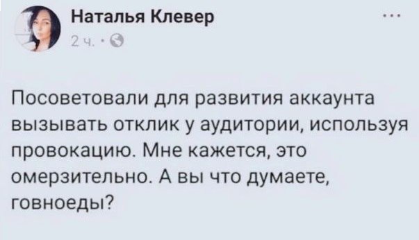 Наталья Клевер Посоветовали для развития аккаунта вызывать отклик у аудитории, используя провокацию. Мне кажется, это омерзительно. А вы что думаете, говноеды?