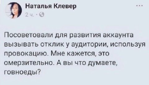Наталья Клевер Посоветовали для развития аккаунта вызывать отклик у аудитории, используя провокацию. Мне кажется, это омерзительно. А вы что думаете, говноеды?