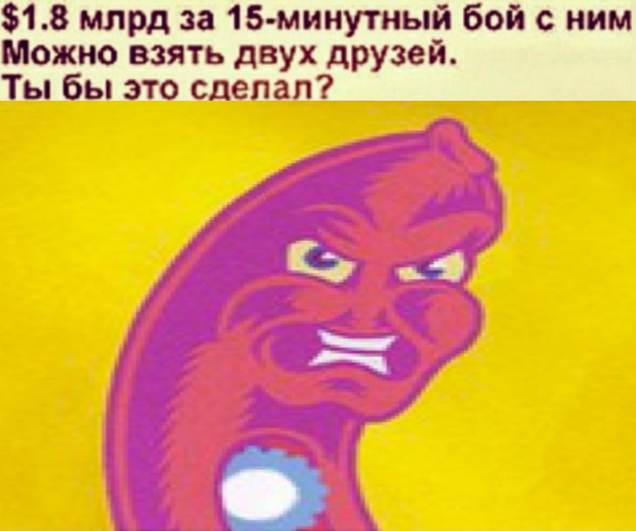 $1.8 млрд за 15-минутный бой с ним Можно взять двух друзей. Ты бы это сделал?