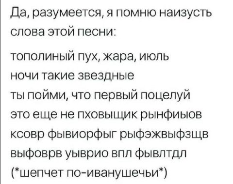 Да, разумеется, я помню наизусть слова этой песни: тополиный пух, жара, июль ночи такие звездные ты пойми, что первый поцелуй это еще не пховышик рынфиыов ксовр фывиорфыг рыфэжвыфзшв выфоврв уыврио вп