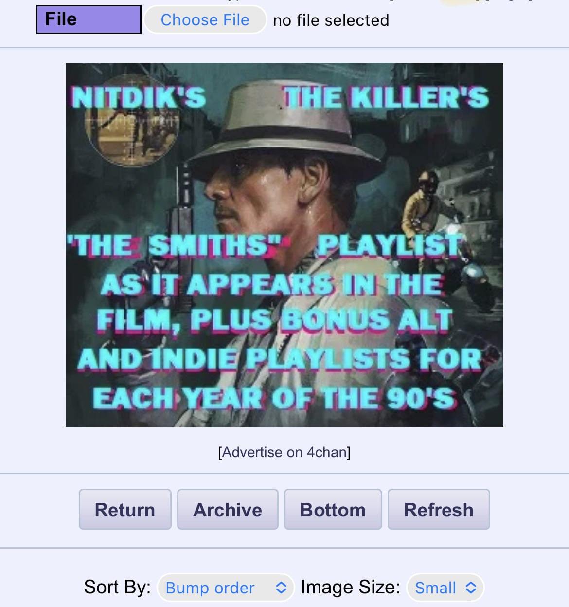 File Choose File no file KILLER'S ‘THE PLAYL HE FILM, PLUS ALT В FOR EACH: [Advertise on 4chan] Return Archive Bottom Refresh Sort Bump order a Image Size: Small