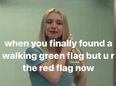 when you finally found а walking green flag butur the red flag now