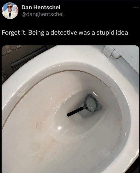 Dan Hentschel Forget it. Being a detective was a stupid idea