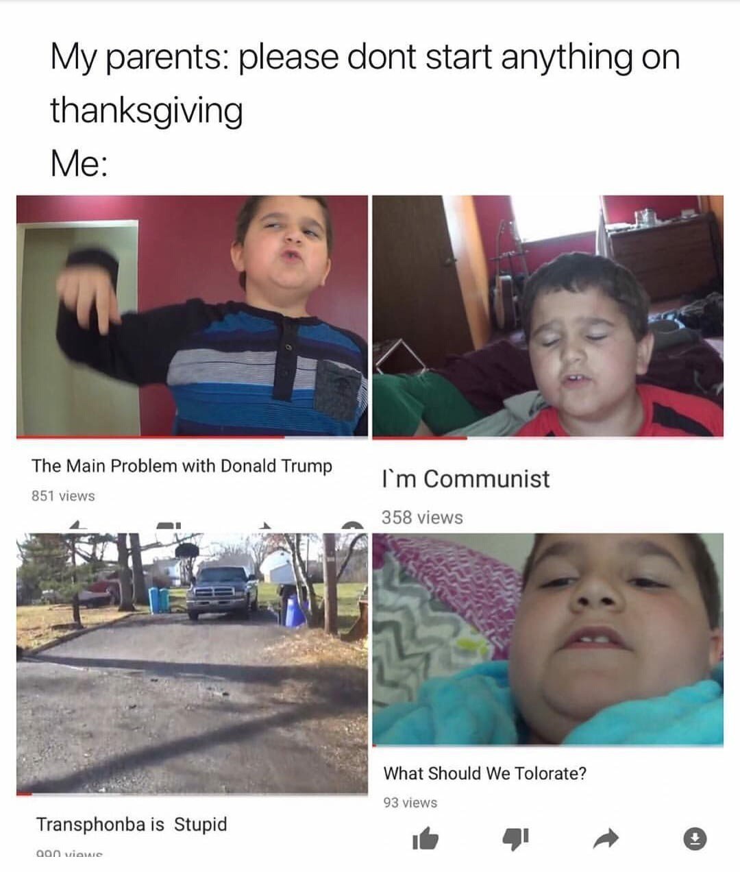 parents: please dont start anything thanksgiving Me: The Main Problem with Donald Trump Communist 851 views 358 views a> а, What Should We Tolorate? 93 views Transphonba Stupid a о
