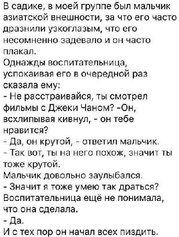 В садике, в моей группе был мальчик азиатской внешности, за что его часто дразнили узкоглазым, что его несомненно задевало и он часто плакал. Однажды воспитательница, успокаивая его в очередной раз ск