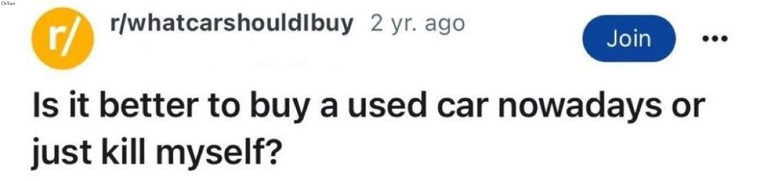 r/whatcarshouldibuy 2 ago Is К better to buy a used car nowadays just kill myself?