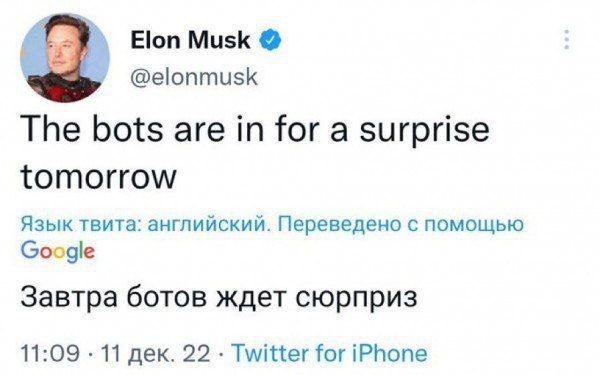 Elon Musk @elonmusk The bots are in for a surprise tomorrow Язык твита: английский. Переведено с помощью Google Завтра ботов ждет сюрприз 11:09 11 дек. 22 Twitter for iPhone