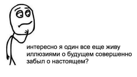 интересно я один все еще живу иллюзиями о будущем совершенно забыл о настоящем?