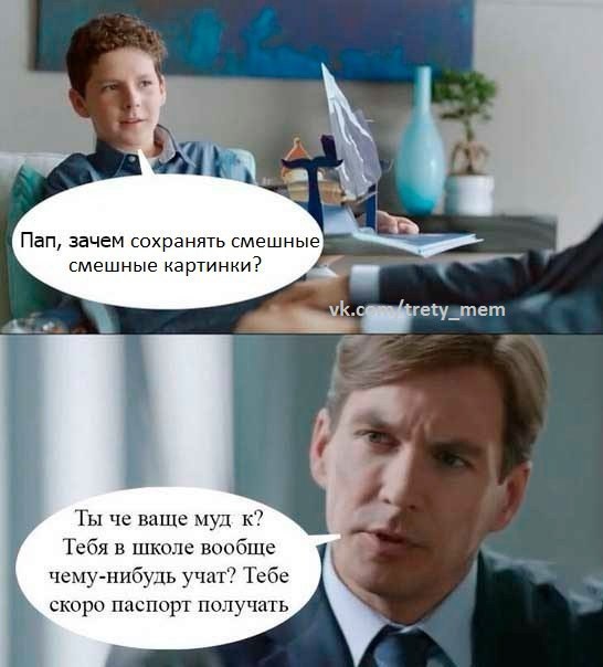 Day Пап, зачем сохранять смешные смешные картинки? Ты че ваще муд к? Тебя в школе вообще чему-нибудь учат? Тебе скоро паспорт получать