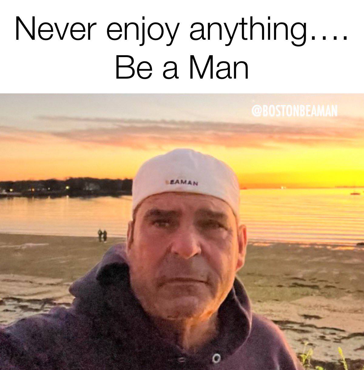 Never enjoy anything.... Be a Man ЗЕАМАН
