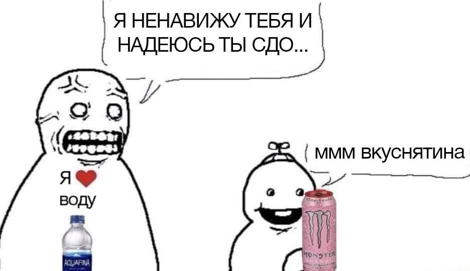 Я НЕНАВИЖУ ТЕБЯ И НАДЕЮСЬТЫ СДО... a МММ вкуснятина а а воду A