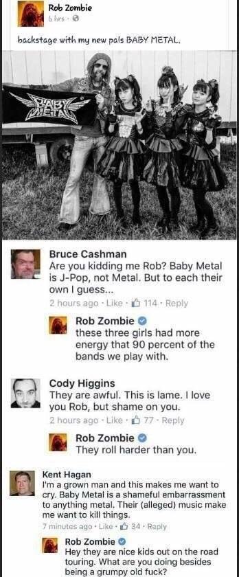 Rob Zombie backstage with my new pals BABY METAL. у “TEN 4 у i Bruce Cashman Are you kidding me Rob? Baby Metal is J-Pop, not Metal. But to each their own guess... Rob Zombie these three girls had mor