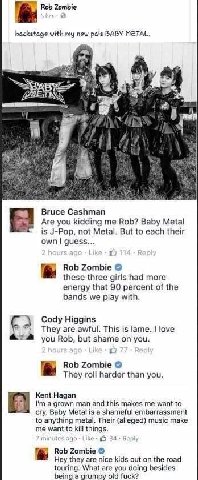 Rob Zombie backstage with my new pals BABY METAL. у “TEN 4 у i Bruce Cashman Are you kidding me Rob? Baby Metal is J-Pop, not Metal. But to each their own guess... Rob Zombie these three girls had mor