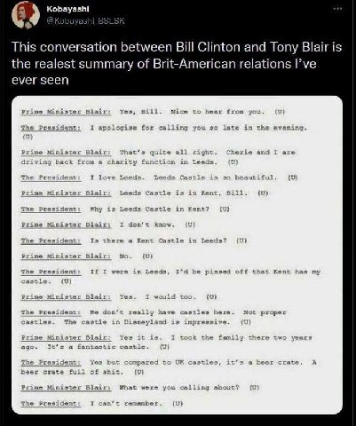 This conversation between Bill Clinton and Tony Blair is the realest summary of Brit-American relations I’ve ever seen ves Bill. Nice to hear from The Llir late the evening Presid I apologise Prime Mi