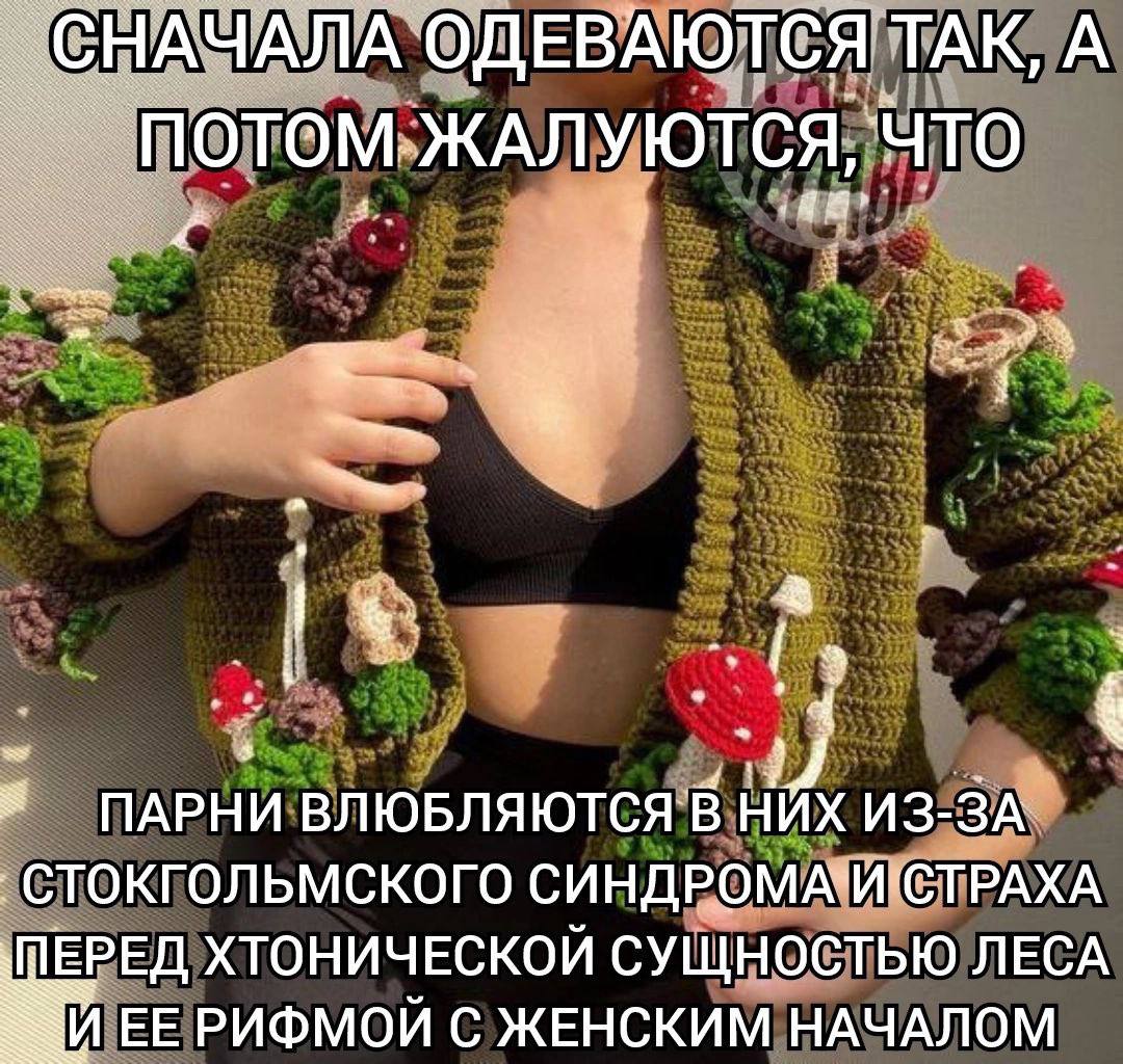 СНАЧАЛА ОДЕВАЮТСЯ TAK, А ПОТОМ.ЖАЛУЮТСЯ, ЧТО „Я ПАРНИ ВЛЮБЛЯЮТСЯ В НИХ ИЗ-ЗА СТОКГОЛЬМСКОГО ‚ПЕРЕД ХТОНИЧЕСКОЙ СУЩНОСТЬЮ ЛЕСА ЕЕ РИФМОЙ С ЖЕНСКИМ НАЧАЛОМ