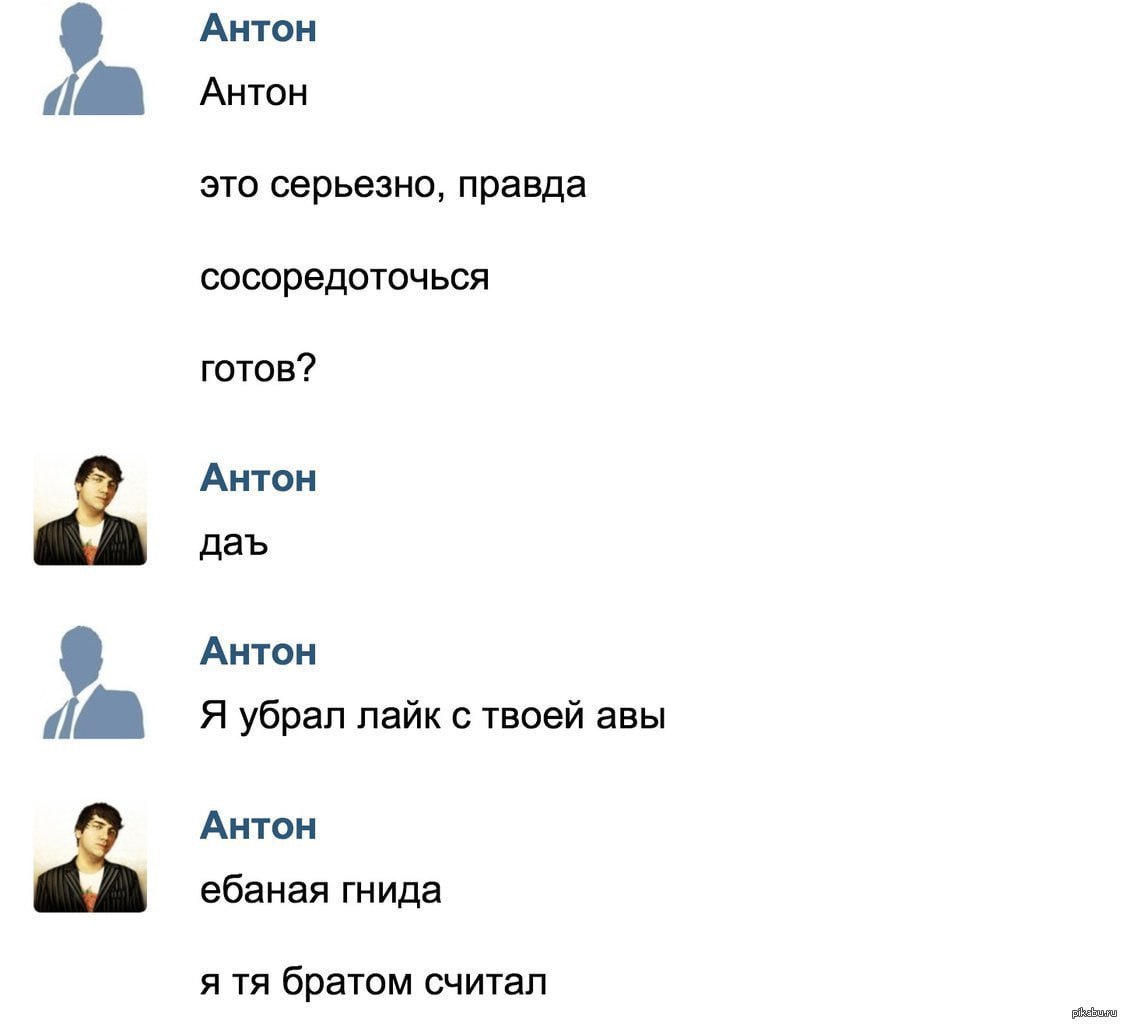 Антон Антон это серьезно, правда сосоредоточься готов? Антон an AHTOH Я убрал лайк с твоей авы Антон ебаная гнида an я братом считал