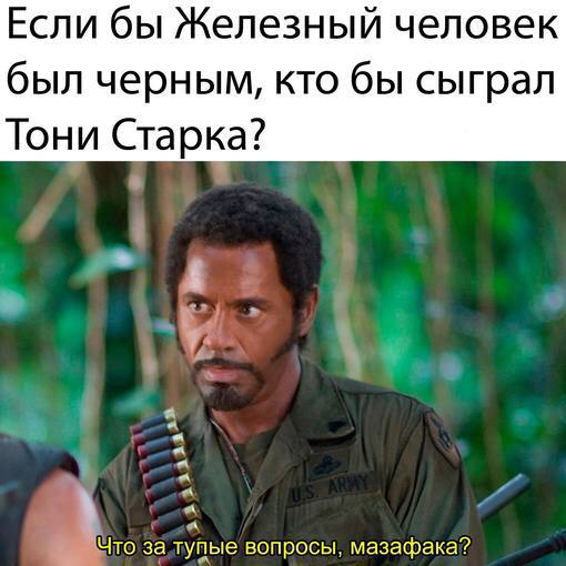 Если бы Железный человек был черным, кто бы сыграл Тони Старка? Что за тупые вопросы. мазафака?