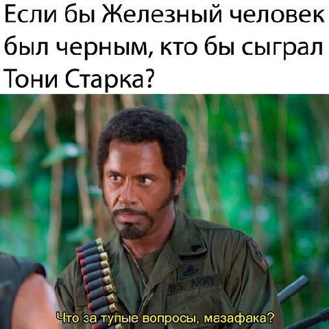 Если бы Железный человек был черным, кто бы сыграл Тони Старка? Что за тупые вопросы. мазафака?