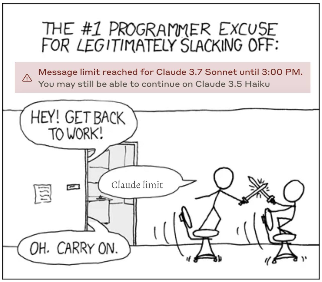 FOR LEGITIMATELY SLACKING OFF: THE #7 PROGRAMMER EXCUSE Message limit reached for Claude 3.7 Sonnet until 3:00 You may still be able to continue on Claude 3.5 Haiku HEY! GET BACK TO WORK! CARRY ON.