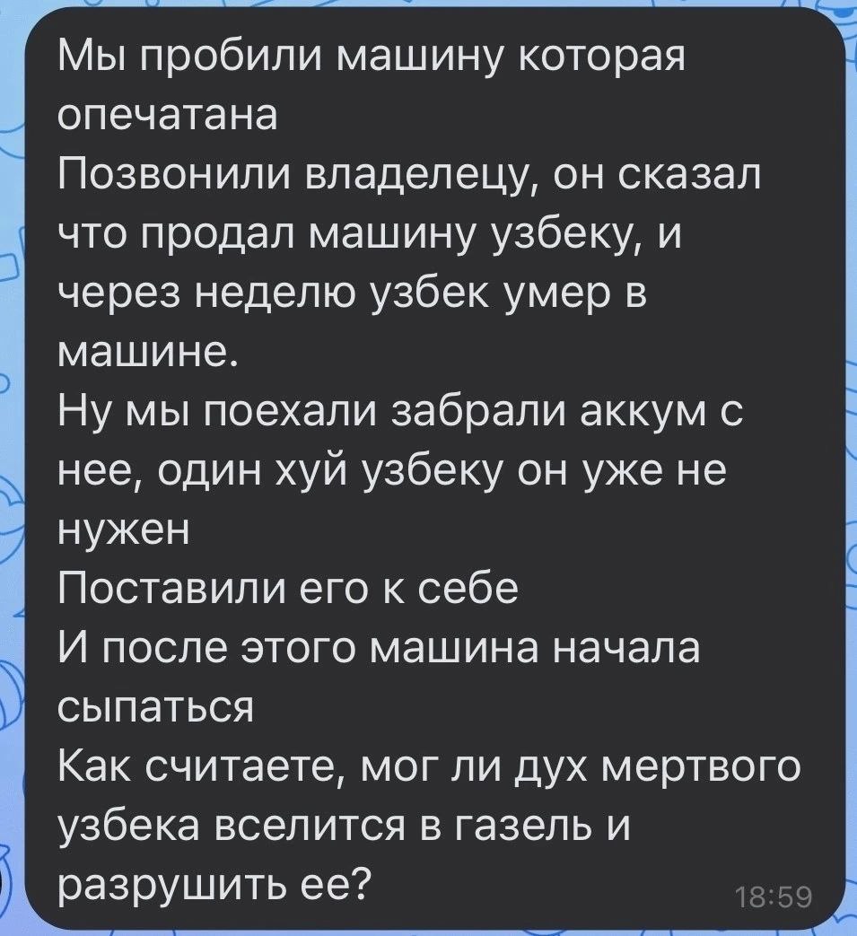 Мы пробили машину которая опечатана Позвонили владелецу, он сказал что продал машину узбеку, и через неделю узбек умер в машине. Ну мы поехали забрали аккум с нее, один хуй узбеку он уже не нужен Пост