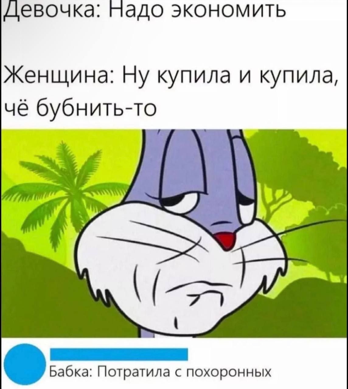 девочка: надо экономить Женщина: Ну купила и купила, чё бубнить-то Бабка: Потратила с похоронных