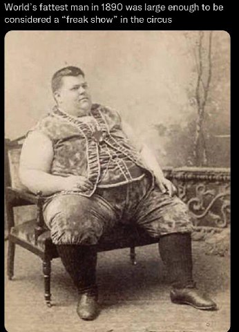 fattest man in 1890 was large enough to be considered а freak show” in the circus