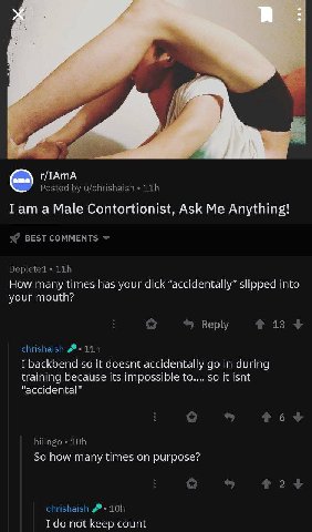r/TAmA Тат а Male Contortionist, Ask Me Anything! How many times has your dick “accidentally” into your I backbend so it doesnt accidentally in during training because its impossible to.... so it isnt