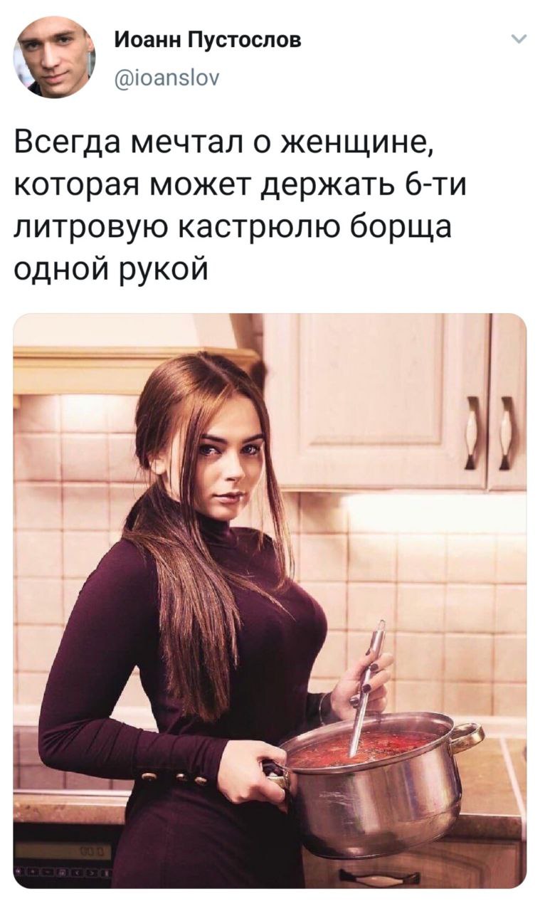 Иоанн Пустослов @ioanslov Всегда мечтал о женщине, которая может держать литровую кастрюлю борща одной рукой