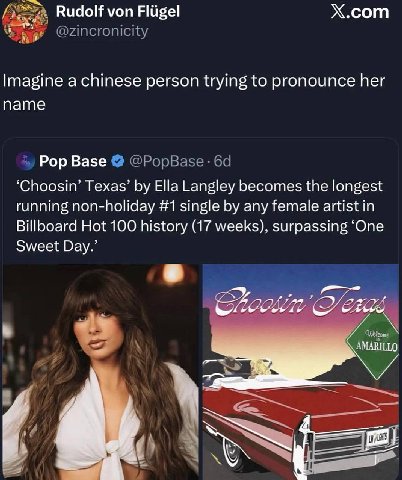 Х.сот Rudolf von Fligel Imagine a chinese person trying to pronounce her name Pop Base “Споозт’ Texas’ Ella Langley becomes the longest running non-holiday #1 single any female artist in Billboard Hot