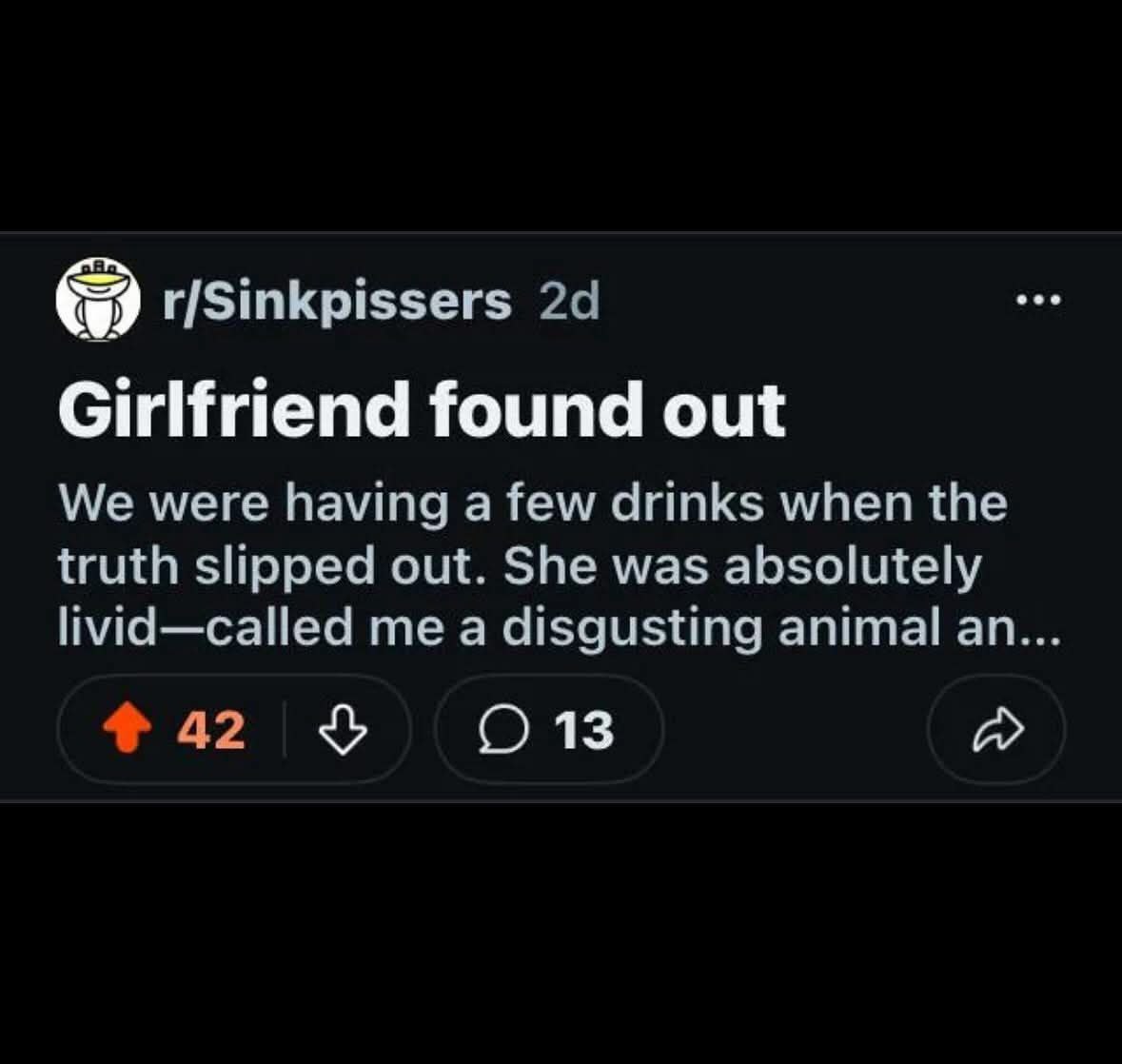(57) r/Sinkpissers Girlfriend found out We were having a few drinks when the truth slipped out. She was absolutely livid—called me a disgusting animal an 42 13