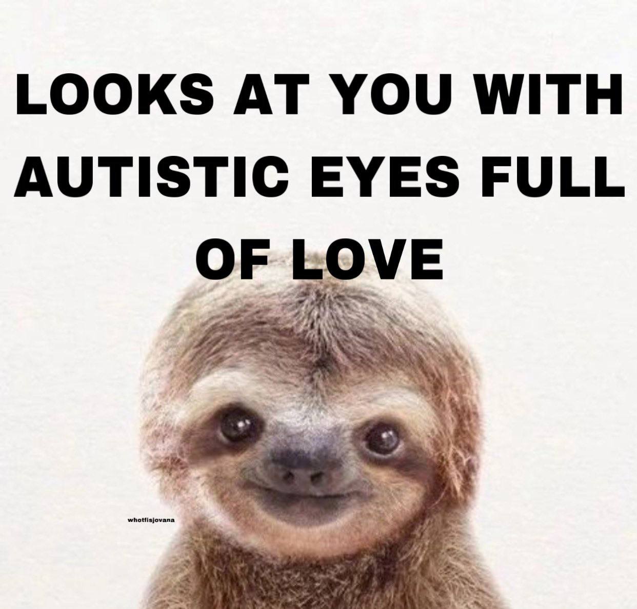 LOOKS AT YOU WITH AUTISTIC EYES FULL OF LOVE