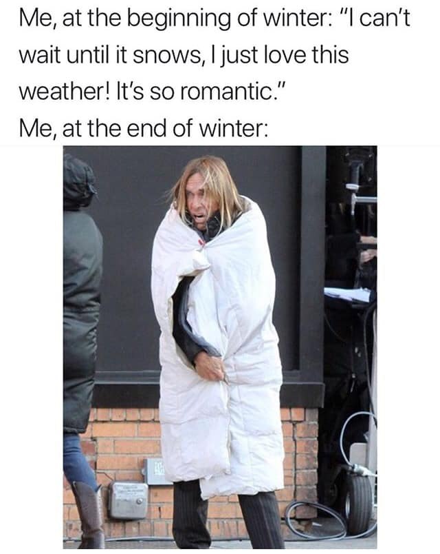 Me, at the beginning of winter: can't wait until it snows, just love this weather! It's so romantic.” Me, at the end of winter: 4 4
