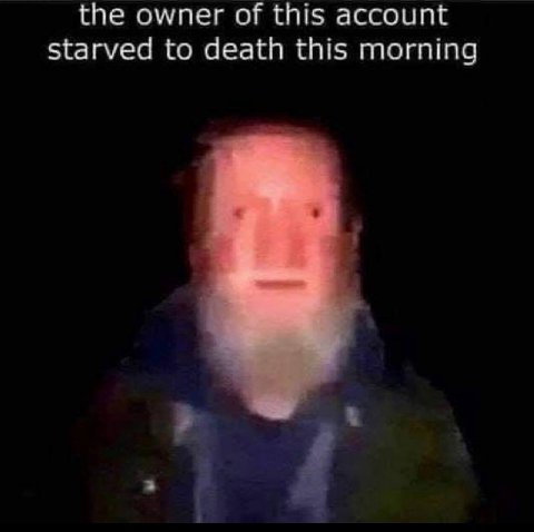 the owner of this account starved to death this morning
