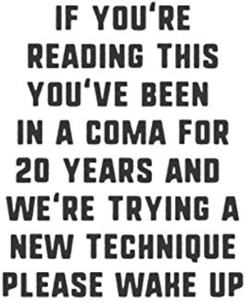 IF YOU'RE READING THIS YOU'VE BEEN IN A COMA FOR 20 YEARS AND WE'RE TRYING A NEW TECHNIQUE PLEASE WAHE UP