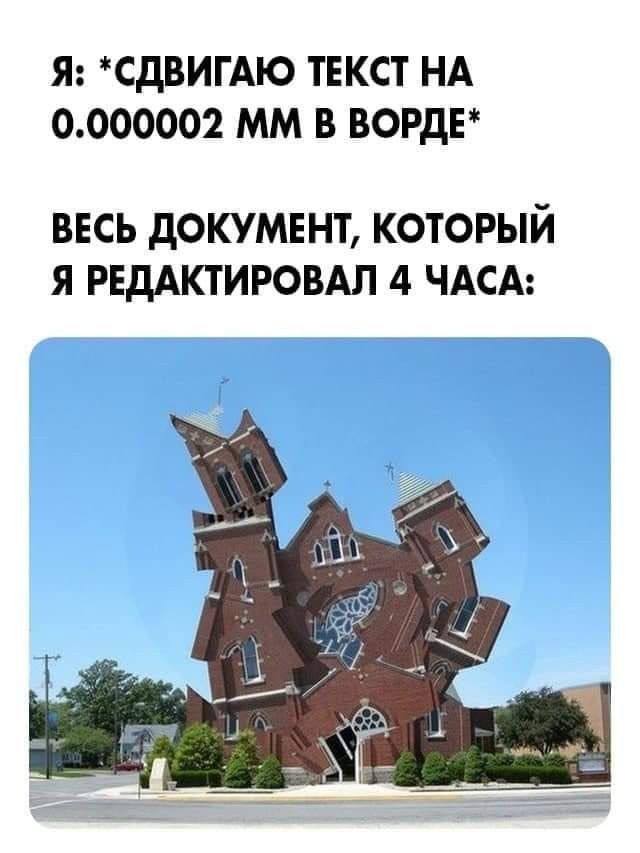 Я: *СДВИГАЮ ТЕКСТ НА 0.000002 В ВОРДЕ* ВЕСЬ ДОКУМЕНТ, КОТОРЫЙ Я РЕДАКТИРОВАЛ 4 ЧАСА: