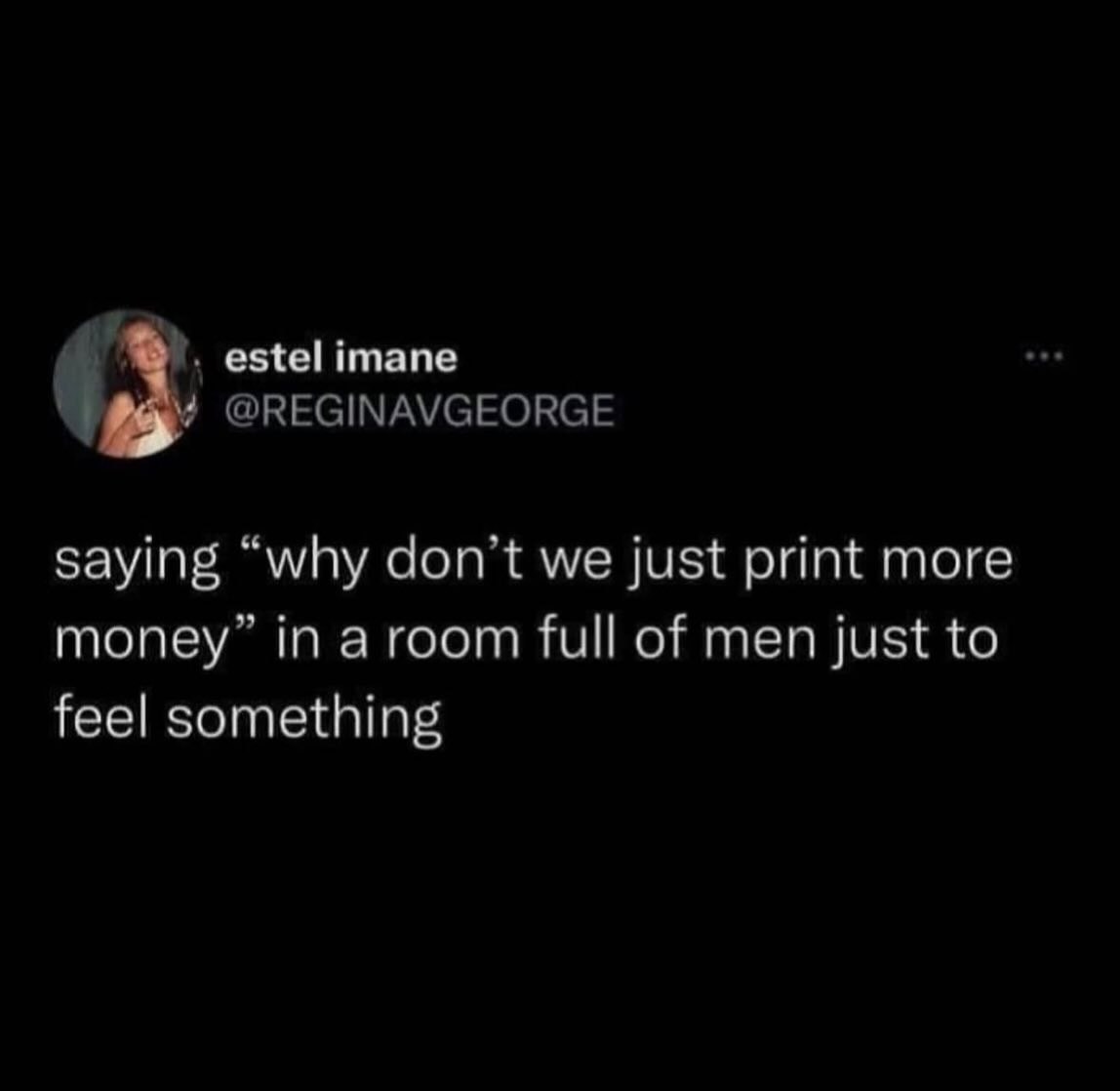 езе!итапе a saying “why dont we just print more full of men just to feel something