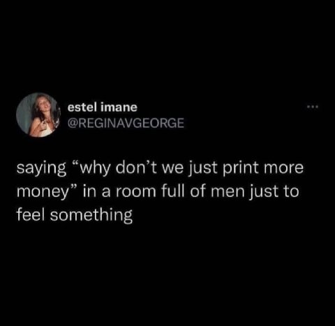 езе!итапе a saying “why dont we just print more full of men just to feel something