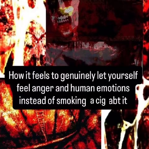 How it feels to genuinely let yourself feel anger and human emotions instead of smoking acig abtit