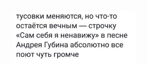 тусовки меняются, но что-то остаётся вечным строчку «Сам себя я ненавижу» в песне Андрея Губина абсолютно все поют чуть громче