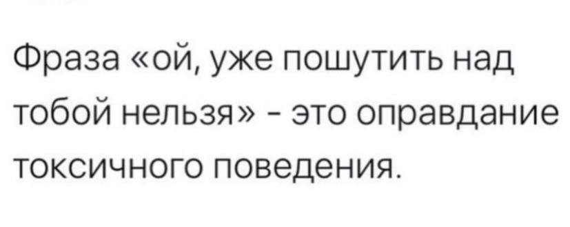 Фраза уже пошутить над тобой нельзя» это оправдание токсичного поведения.