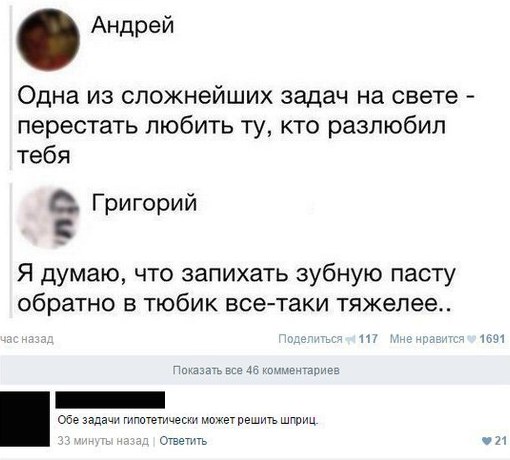 Андрей Одна из сложнейших задач на свете перестать любить кто разлюбил тебя Григорий 5 Я думаю, что запихать зубную пасту обратно в тюбик все-таки тяжелее.. 117 равится 1691 Показать все 46 комментари