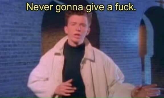 Never gonna give а fuck.