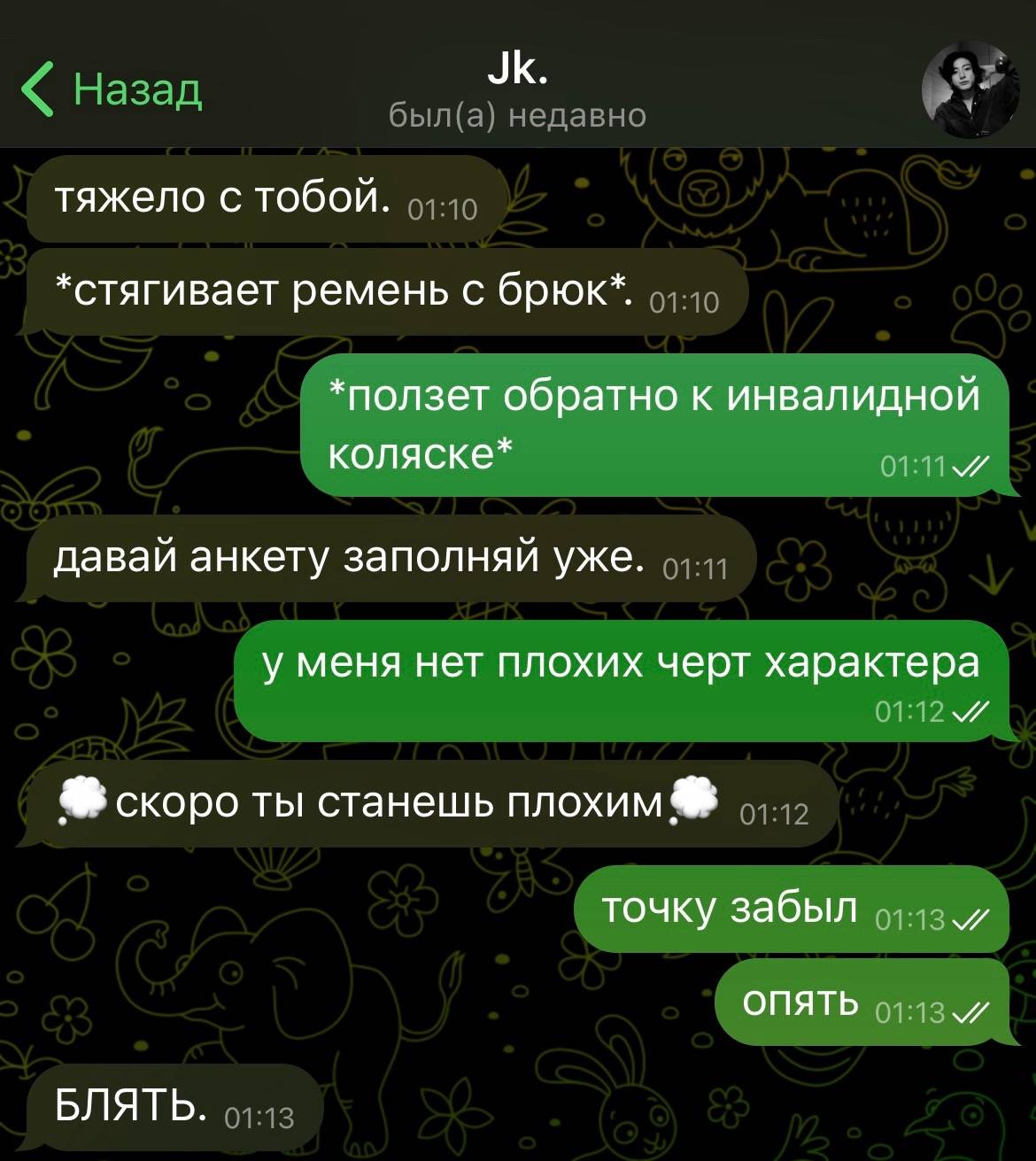 тяжело с тобой. *стягивает ремень с брюк*. *ползет обратно к инвалидной коляске* давай анкету заполняй уже. у меня нет плохих черт характера скоро ты станешь плохим точку забыл ОПЯТЬ БЛЯТЬ.