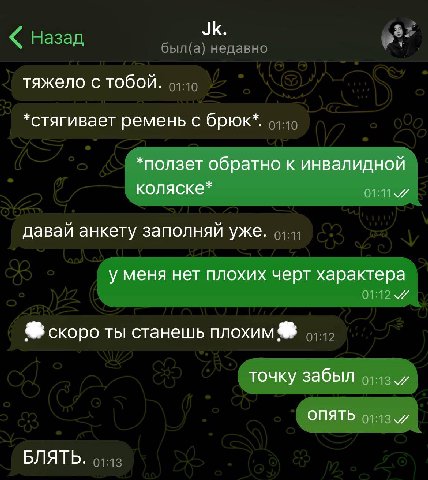 тяжело с тобой. *стягивает ремень с брюк*. *ползет обратно к инвалидной коляске* давай анкету заполняй уже. у меня нет плохих черт характера скоро ты станешь плохим точку забыл ОПЯТЬ БЛЯТЬ.