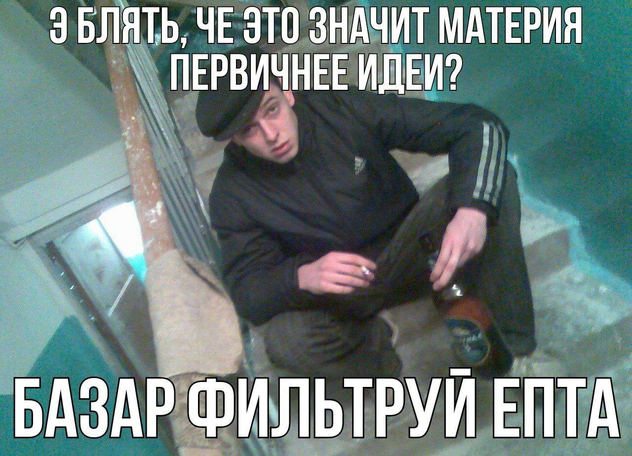 ЭБЛЯТЬ, ЧЕ ЭТО ЗНАЧИТ МАТЕРИЯ ПЕРВИЧНЕЕ ИДЕИ? БАЗАР ФИЛЬТРУЙ ЕПТА